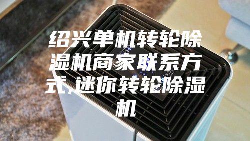 紹興單機轉(zhuǎn)輪除濕機商家聯(lián)系方式,迷你轉(zhuǎn)輪除濕機