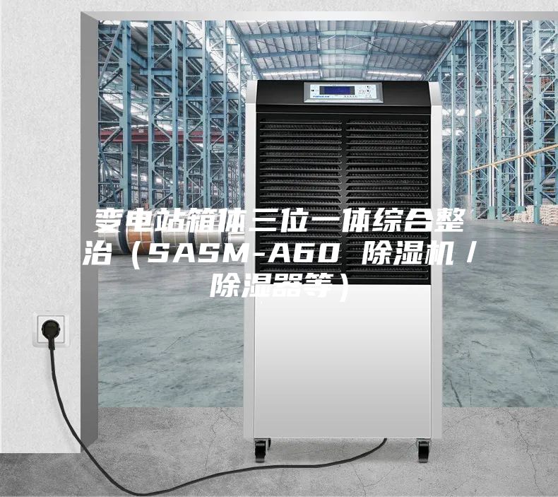 變電站箱體三位一體綜合整治（SASM-A60 除濕機(jī)／除濕器等）