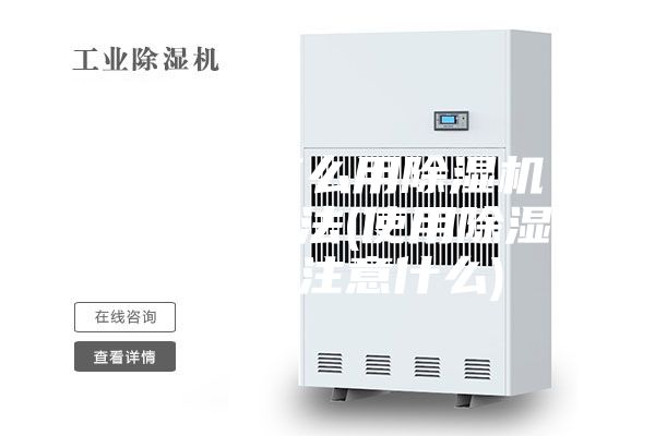 除濕機怎么用除濕機的使用方法(使用除濕機需要注意什么)