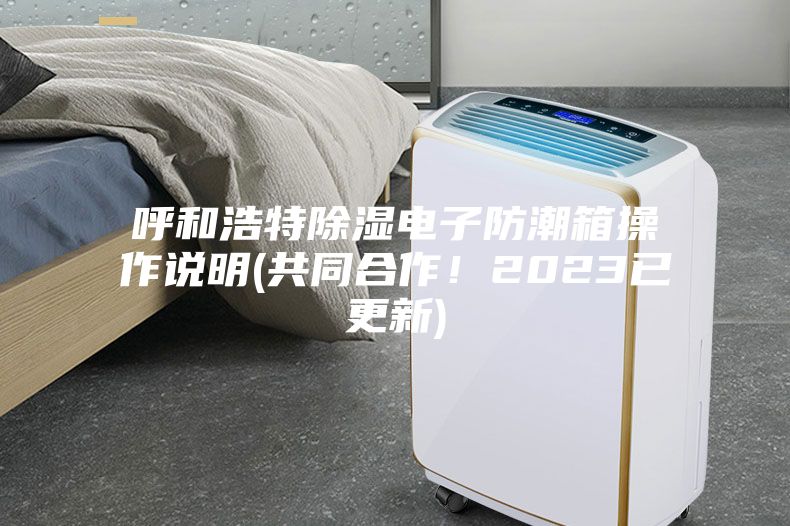 呼和浩特除濕電子防潮箱操作說明(共同合作！2023已更新)