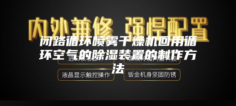 閉路循環(huán)噴霧干燥機回用循環(huán)空氣的除濕裝置的制作方法