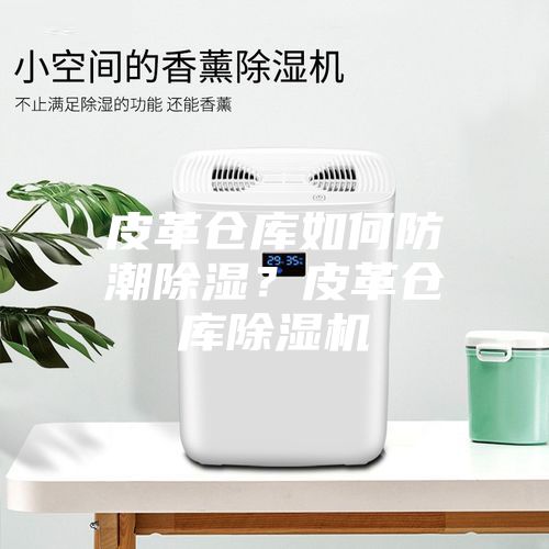 皮革倉庫如何防潮除濕？皮革倉庫除濕機(jī)