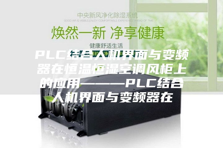 PLC結(jié)合人機界面與變頻器在恒溫恒濕空調(diào)風(fēng)柜上的應(yīng)用———PLC結(jié)合人機界面與變頻器在