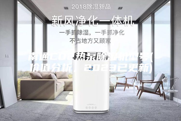 南通CO2熱泵除濕機(jī)型號(hào)(價(jià)值分析，2023已更新)