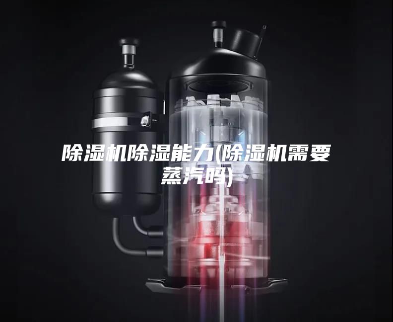 除濕機除濕能力(除濕機需要蒸汽嗎)