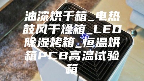 油漆烘干箱_電熱鼓風干燥箱_LED除濕烤箱_恒溫烘箱PCB高溫試驗箱