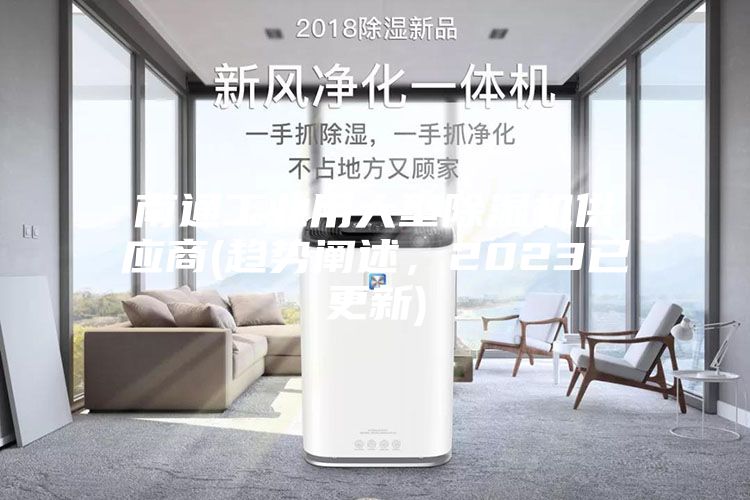 南通工業(yè)用大型除濕機供應(yīng)商(趨勢闡述，2023已更新)