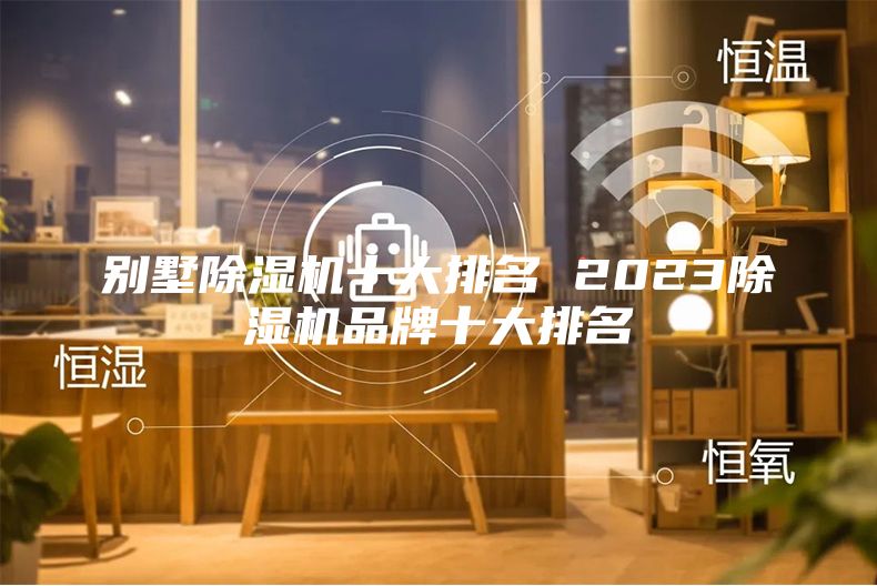 別墅除濕機(jī)十大排名 2023除濕機(jī)品牌十大排名