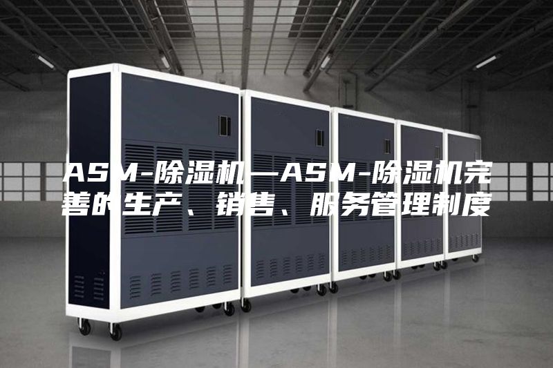 ASM-除濕機(jī)—ASM-除濕機(jī)完善的生產(chǎn)、銷售、服務(wù)管理制度