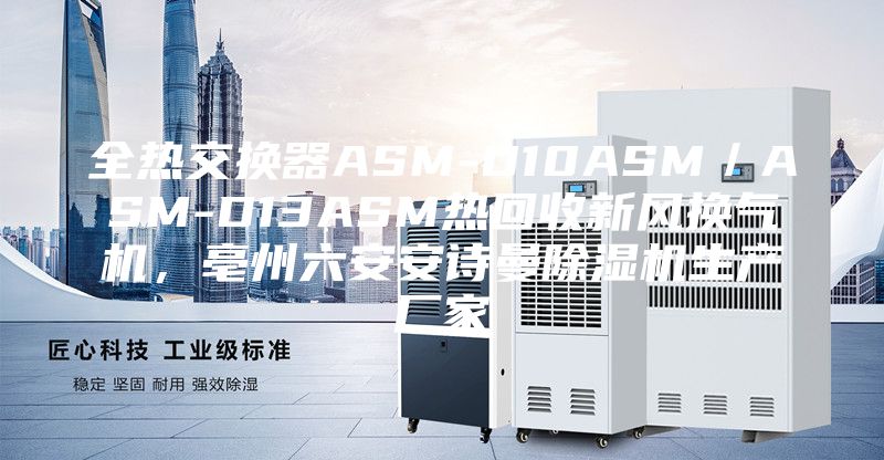 全熱交換器ASM-D10ASM／ASM-D13ASM熱回收新風(fēng)換氣機(jī)，亳州六安安詩曼除濕機(jī)生產(chǎn)廠家