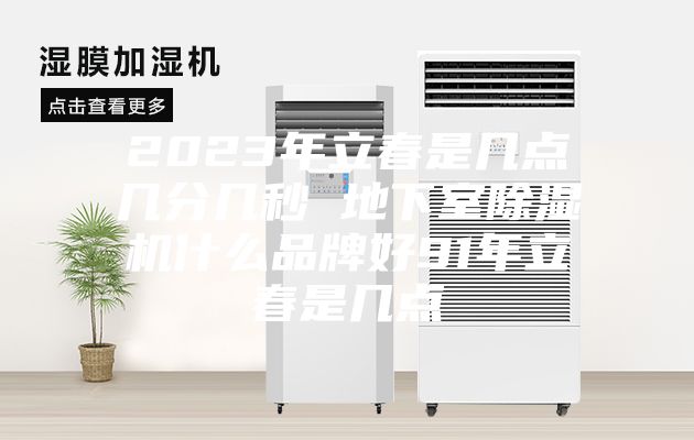 2023年立春是幾點幾分幾秒 地下室除濕機什么品牌好91年立春是幾點