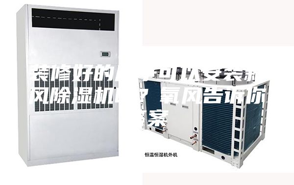 裝修好的房子可以安裝新風(fēng)除濕機(jī)嗎？氧風(fēng)告訴你答案