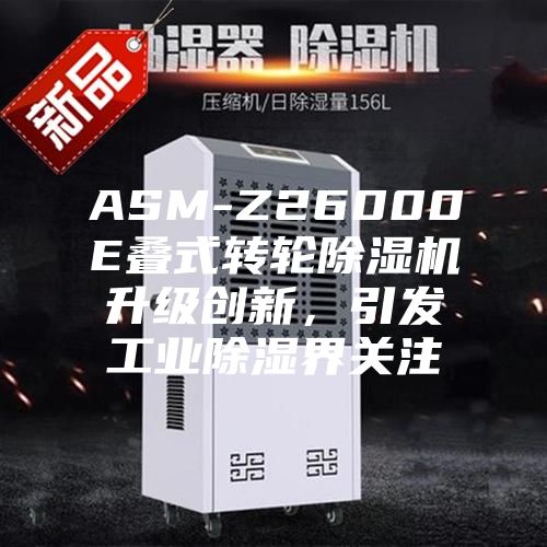 ASM-Z26000E疊式轉(zhuǎn)輪除濕機(jī)升級創(chuàng)新，引發(fā)工業(yè)除濕界關(guān)注