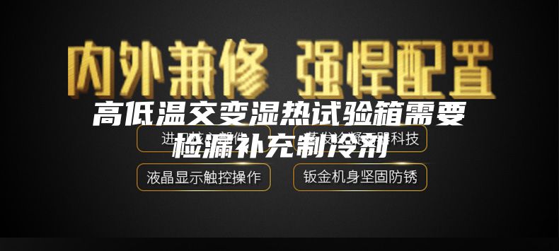 高低溫交變濕熱試驗箱需要檢漏補(bǔ)充制冷劑