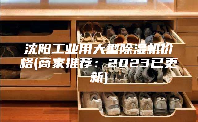 沈陽工業(yè)用大型除濕機(jī)價(jià)格(商家推薦：2023已更新)