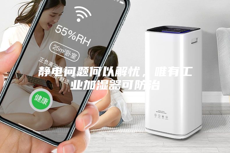 靜電問(wèn)題何以解憂，唯有工業(yè)加濕器可防治