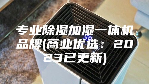 專業(yè)除濕加濕一體機(jī)品牌(商業(yè)優(yōu)選：2023已更新)