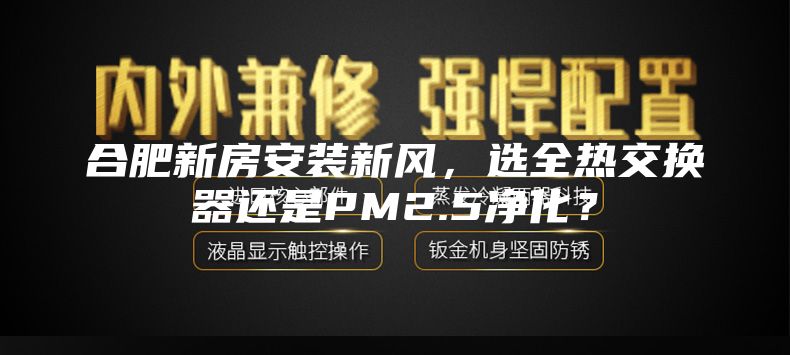 合肥新房安裝新風(fēng)，選全熱交換器還是PM2.5凈化？