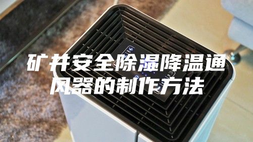 礦井安全除濕降溫通風器的制作方法