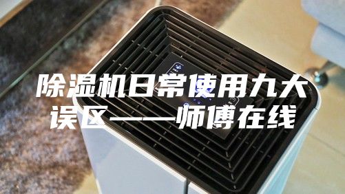 除濕機日常使用九大誤區(qū)——師傅在線