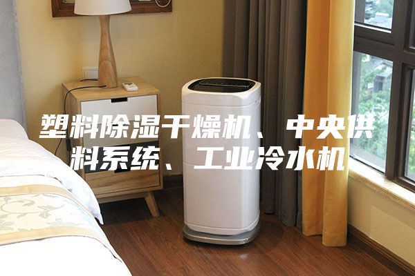 塑料除濕干燥機、中央供料系統(tǒng)、工業(yè)冷水機