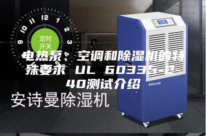 電熱泵、空調(diào)和除濕機(jī)的特殊要求 UL 60335-2-40測(cè)試介紹