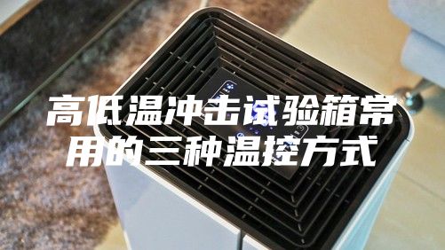 高低溫沖擊試驗箱常用的三種溫控方式