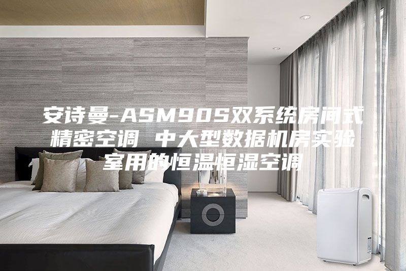 安詩曼-ASM90S雙系統(tǒng)房間式精密空調(diào) 中大型數(shù)據(jù)機(jī)房實(shí)驗(yàn)室用的恒溫恒濕空調(diào)