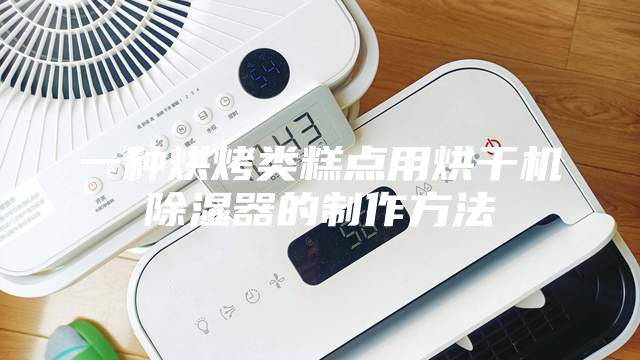 一種烘烤類糕點用烘干機除濕器的制作方法