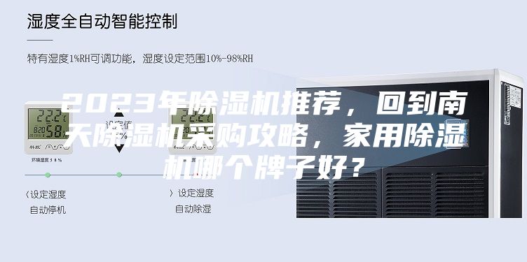 2023年除濕機(jī)推薦，回到南天除濕機(jī)采購(gòu)攻略，家用除濕機(jī)哪個(gè)牌子好？